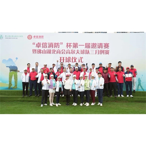 【卓越品質，信譽至上】2023年首屆“卓信消防”杯高爾夫邀請賽暨佛山湖北商會高爾夫球隊三月例賽圓滿舉行